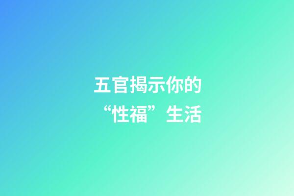 五官揭示你的“性福”生活