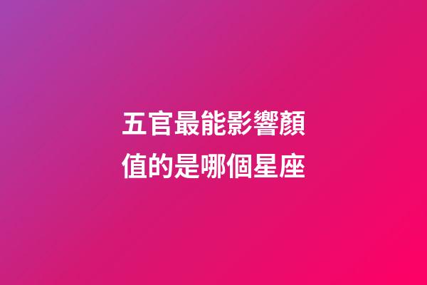 五官最能影響顏值的是哪個星座-第1張-星座運勢-玄機派