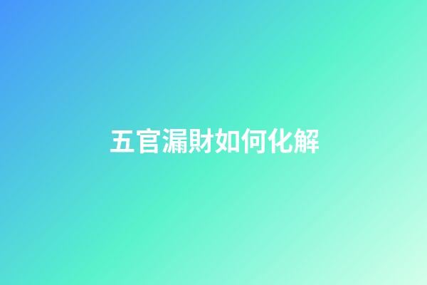 五官漏財如何化解