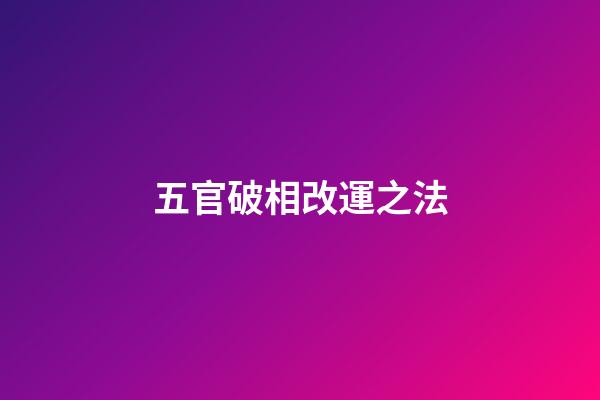 五官破相改運之法