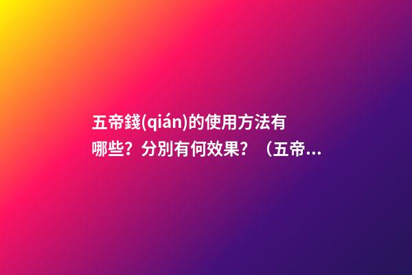 五帝錢(qián)的使用方法有哪些？分別有何效果？（五帝錢(qián)的作用和使用方法）