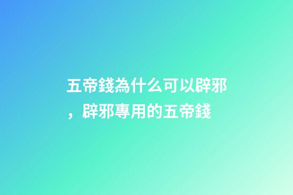 五帝錢為什么可以辟邪，辟邪專用的五帝錢-第1張-觀點-玄機派