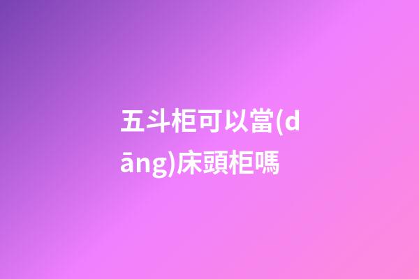 五斗柜可以當(dāng)床頭柜嗎
