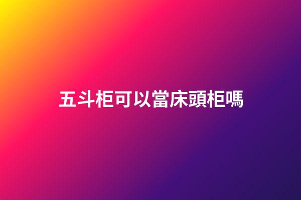 五斗柜可以當床頭柜嗎