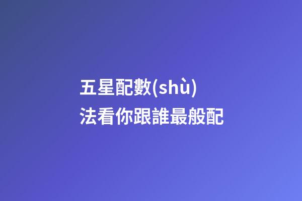 五星配數(shù)法看你跟誰最般配