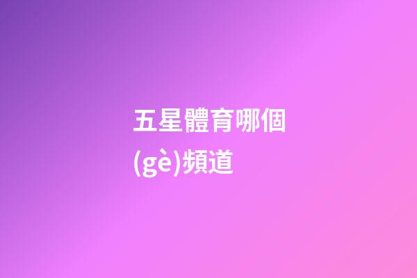 五星體育哪個(gè)頻道