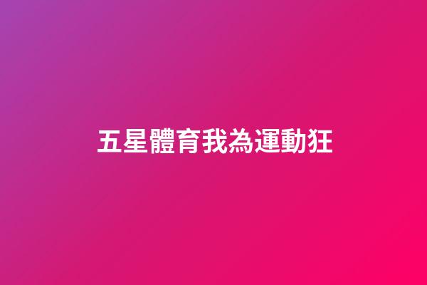 五星體育我為運動狂-第1張-星座運勢-玄機派
