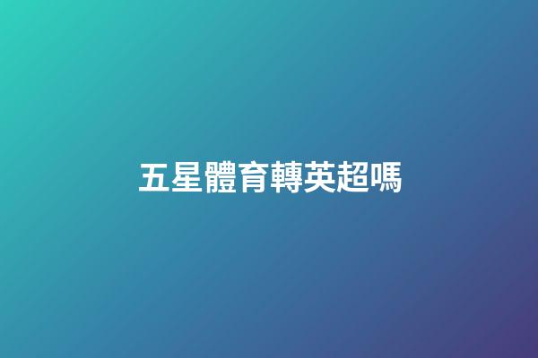 五星體育轉英超嗎