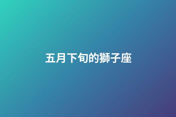 五月下旬的獅子座-第1張-星座運勢-玄機派