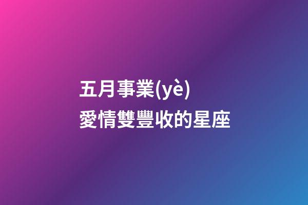 五月事業(yè)愛情雙豐收的星座-第1張-星座運(yùn)勢(shì)-玄機(jī)派