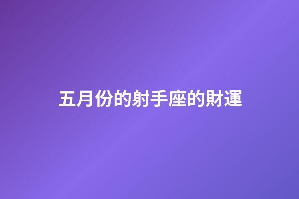 五月份的射手座的財運-第1張-星座運勢-玄機派