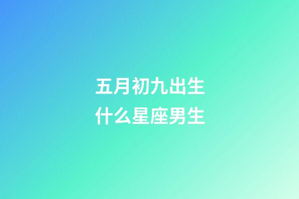 五月初九出生什么星座男生-第1張-星座運(yùn)勢(shì)-玄機(jī)派