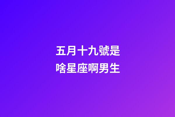五月十九號是啥星座啊男生-第1張-星座運勢-玄機派