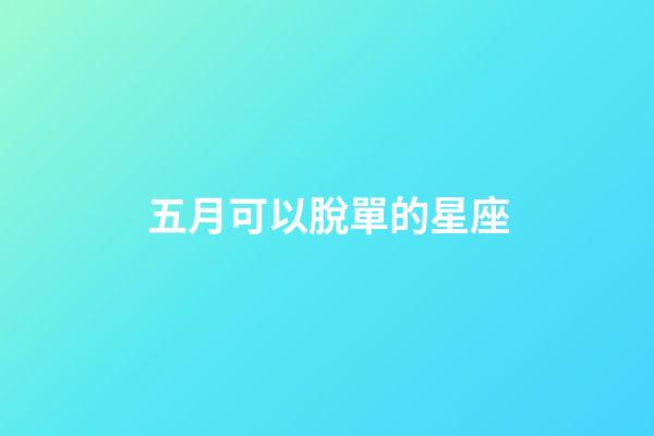五月可以脫單的星座-第1張-星座運勢-玄機派