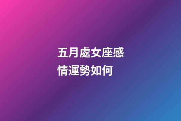 五月處女座感情運勢如何-第1張-星座運勢-玄機派