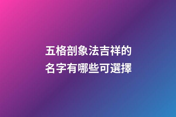 五格剖象法吉祥的名字有哪些可選擇