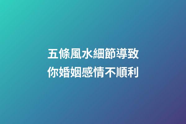 五條風水細節導致你婚姻感情不順利