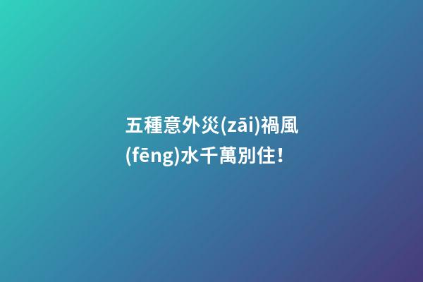 五種意外災(zāi)禍風(fēng)水千萬別住！
