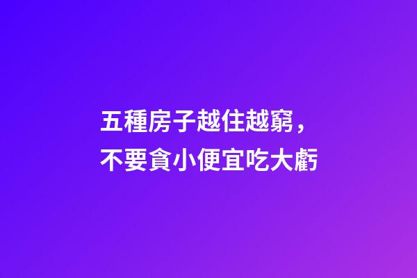 五種房子越住越窮，不要貪小便宜吃大虧