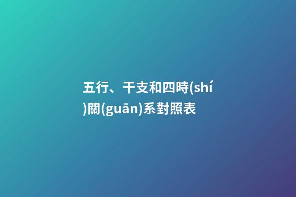 五行、干支和四時(shí)關(guān)系對照表