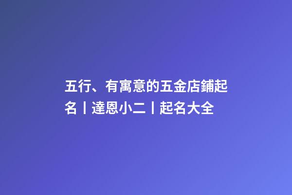 五行、有寓意的五金店鋪起名丨達恩小二丨起名大全-第1張-店鋪起名-玄機派