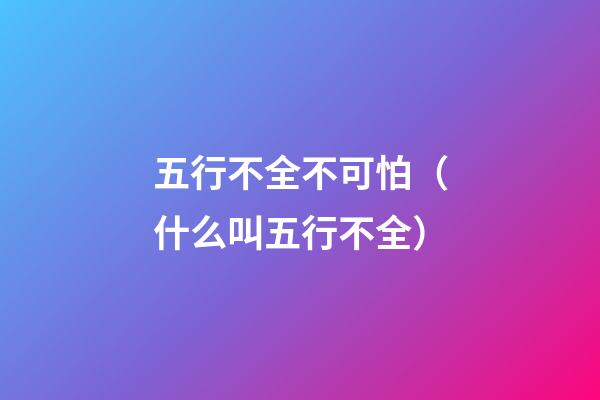 五行不全不可怕（什么叫五行不全）
