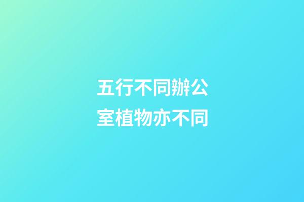 五行不同辦公室植物亦不同