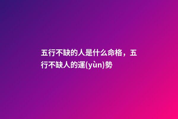 五行不缺的人是什么命格，五行不缺人的運(yùn)勢