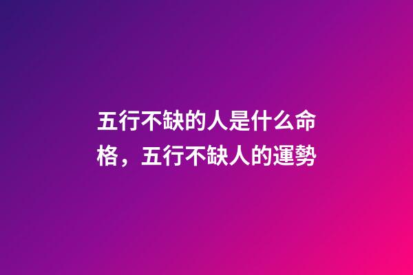 五行不缺的人是什么命格，五行不缺人的運勢