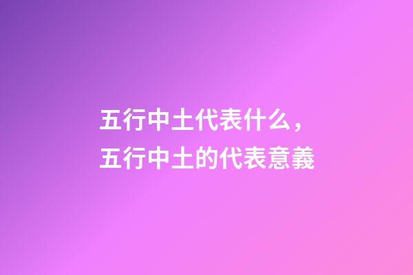五行中土代表什么，五行中土的代表意義