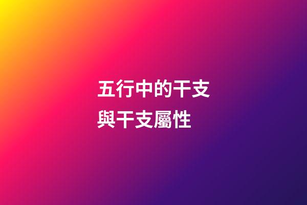 五行中的干支與干支屬性