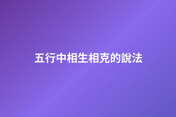 五行中相生相克的說法