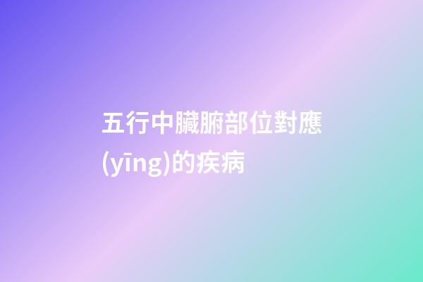 五行中臟腑部位對應(yīng)的疾病