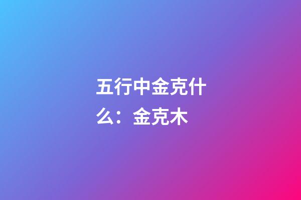 五行中金克什么：金克木