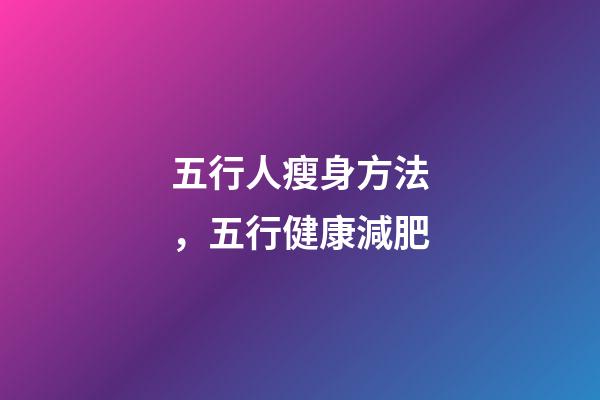 五行人瘦身方法，五行健康減肥