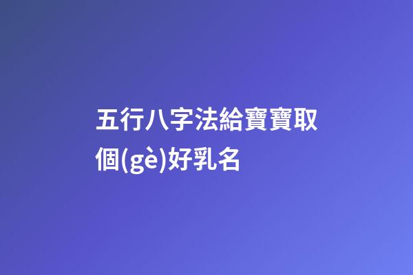 五行八字法給寶寶取個(gè)好乳名