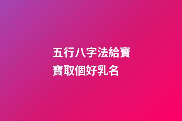 五行八字法給寶寶取個好乳名