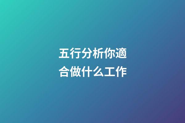 五行分析你適合做什么工作