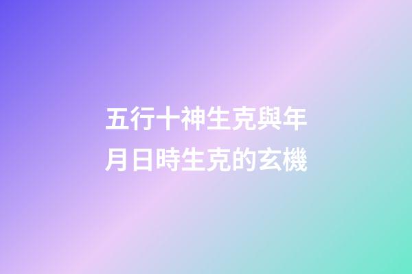 五行十神生克與年月日時生克的玄機