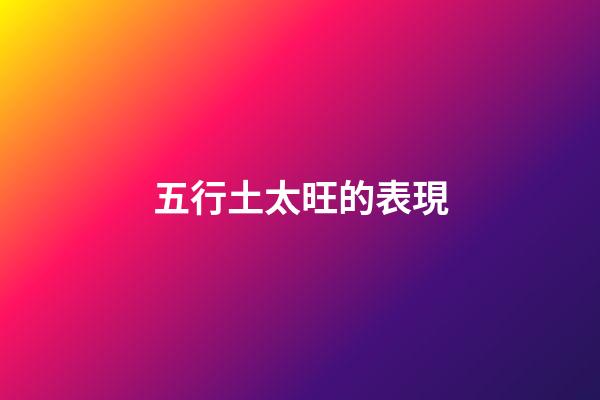 五行土太旺的表現