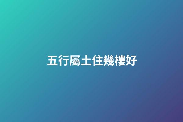 五行屬土住幾樓好