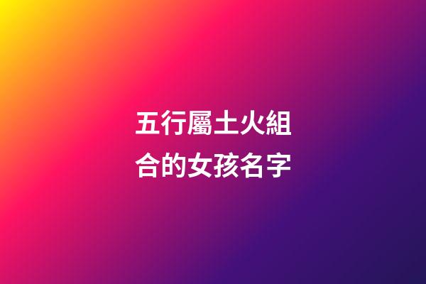 五行屬土火組合的女孩名字(五行為土火的字女孩)-第1張-女孩起名-玄機(jī)派