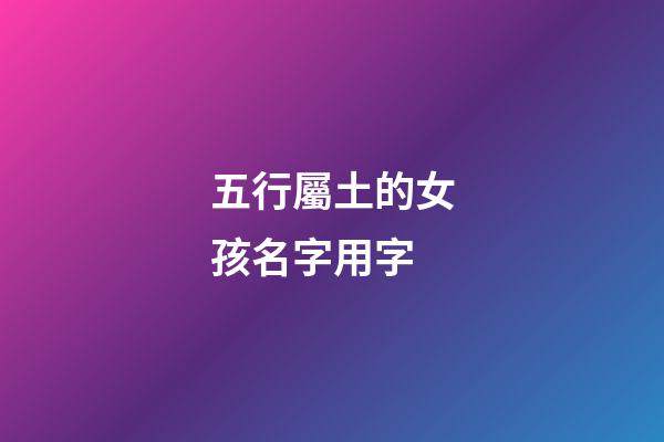 五行屬土的女孩名字用字(五行屬土的字女孩用好聽)