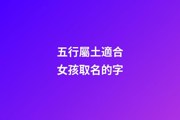 五行屬土適合女孩取名的字(五行屬土的女孩起名用字)-第1張-女孩起名-玄機(jī)派