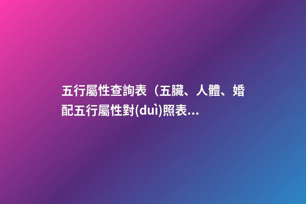 五行屬性查詢表（五臟、人體、婚配五行屬性對(duì)照表）