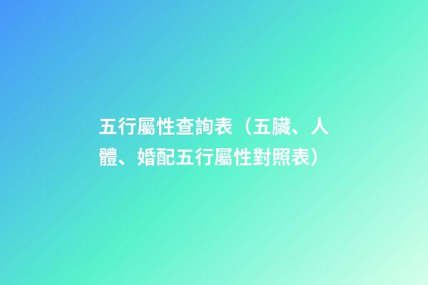 五行屬性查詢表（五臟、人體、婚配五行屬性對照表）