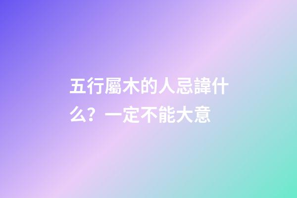 五行屬木的人忌諱什么？一定不能大意