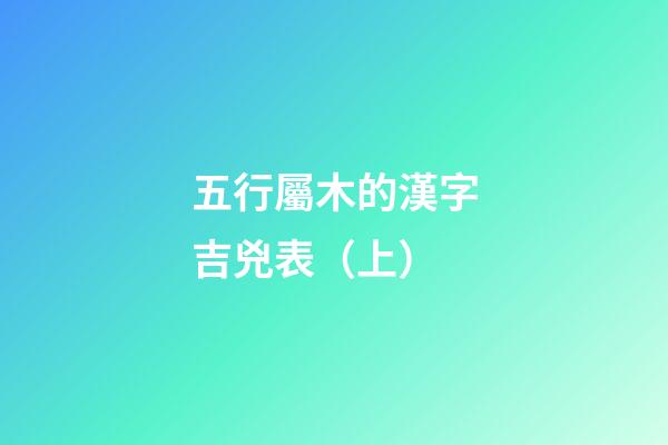 五行屬木的漢字吉兇表（上）