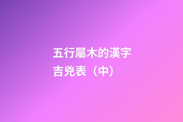 五行屬木的漢字吉兇表（中）