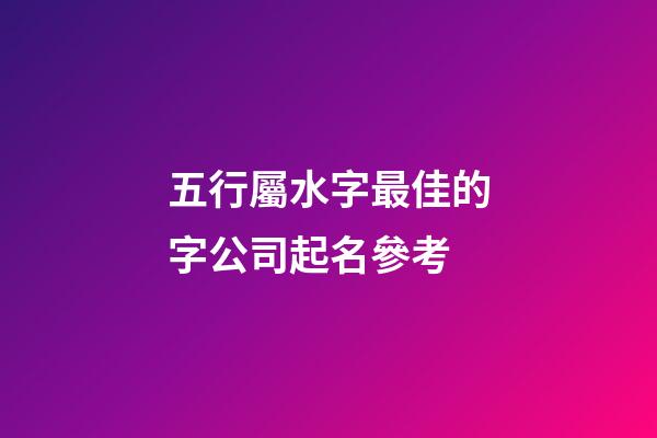 五行屬水字最佳的字公司起名參考-第1張-公司起名-玄機派